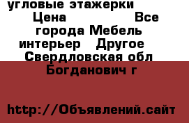 угловые этажерки700-1400 › Цена ­ 700-1400 - Все города Мебель, интерьер » Другое   . Свердловская обл.,Богданович г.